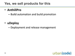 Yes, we sell products for this
• AnthillPro
     – Build automation and build promotion


• uDeploy
     – Deployment and release management




30
 