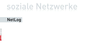soziale Netzwerke
NetLog
 
