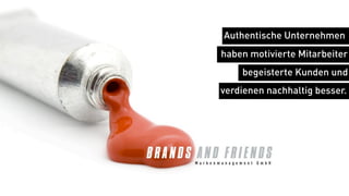 Authentische Unternehmen
haben motivierte Mitarbeiter
    begeisterte Kunden und
verdienen nachhaltig besser.
 