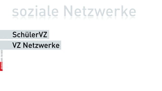 soziale Netzwerke
SchülerVZ
VZ Netzwerke
 