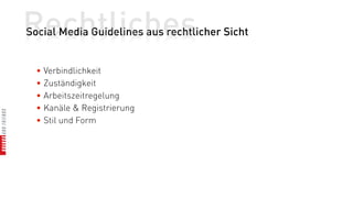 Rechtliches
Social Media Guidelines aus rechtlicher Sicht


  • Verbindlichkeit
  • Zuständigkeit
  • Arbeitszeitregelung
  • Kanäle & Registrierung
  • Stil und Form
 