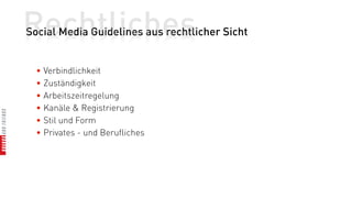 Rechtliches
Social Media Guidelines aus rechtlicher Sicht


  • Verbindlichkeit
  • Zuständigkeit
  • Arbeitszeitregelung
  • Kanäle & Registrierung
  • Stil und Form
  • Privates - und Berufliches
 
