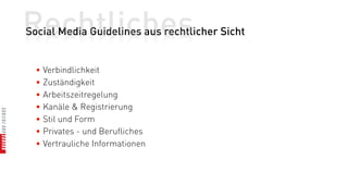 Rechtliches
Social Media Guidelines aus rechtlicher Sicht


  • Verbindlichkeit
  • Zuständigkeit
  • Arbeitszeitregelung
  • Kanäle & Registrierung
  • Stil und Form
  • Privates - und Berufliches
  • Vertrauliche Informationen
 