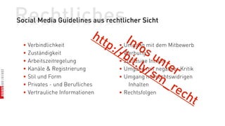 Rechtliches
Social Media Guidelines aus rechtlicher Sicht

                             htt        Inf mit dem Mitbewerb
  • Verbindlichkeit              p:/ • Umgangos
                                    /b            un
                                         it.l
  • Zuständigkeit                    • Werbung
  • Arbeitszeitregelung
                                              y mit    ter Kritik
                                     • Zulässige Inhalte
                                     • Umgang / negativer
  • Kanäle & Registrierung
                                                  sm
                                                       _r
  • Stil und Form                    • Umgang mit rechtswidrigen
  • Privates - und Berufliches           Inhalten
                                                         ec
  • Vertrauliche Informationen       • Rechtsfolgen
                                                              ht
 