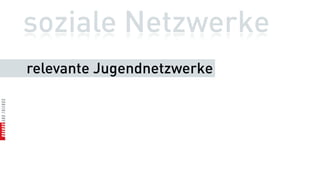 soziale Netzwerke
relevante Jugendnetzwerke
 