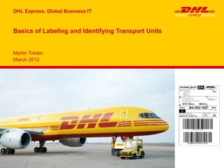 DHL Express, Global Business IT



Basics of Labeling and Identifying Transport Units


Martin Treder
March 2012
 