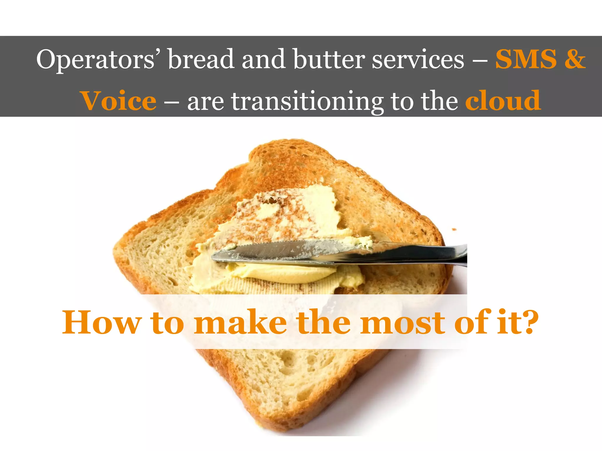 Operators’ bread and butter services – SMS &
   Voice – are transitioning to the cloud




  How to make the most of it?
 