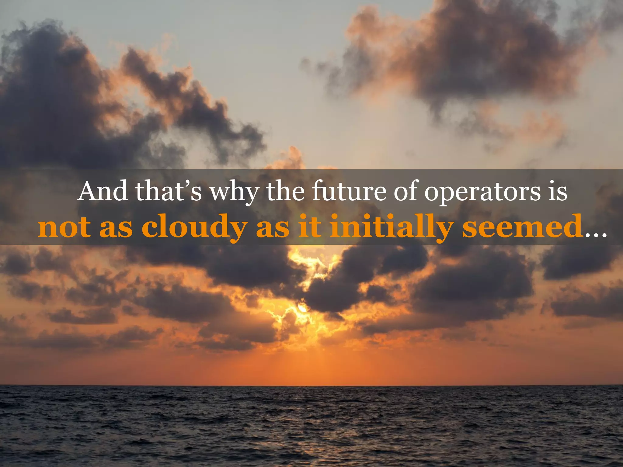 And that’s why the future of operators is
not as cloudy as it initially seemed…
 