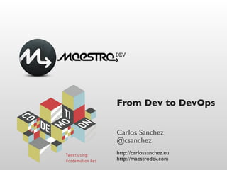 From Dev to DevOps


Carlos Sanchez
@csanchez
http://carlossanchez.eu
http://maestrodev.com
 