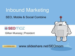 Inbound Marketing
SEO, Mobile & Social Combine




Gillian Muessig | President




            www.slideshare.net/SEOmom
 