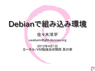 Debianで組み込み環境
        佐々木洋平
    uwabami@gfd-dennou.org
        2012年4月1日
  カーネル/VM勉強会@関西 其の参
 