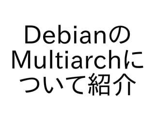Debianの
Multiarchに
ついて紹介
 