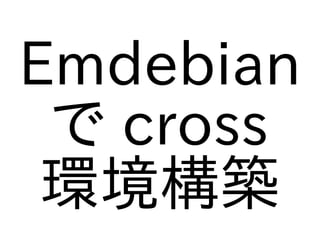 Emdebian
 で cross
 環境構築
 