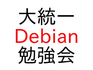大統一
Debian
勉強会
 