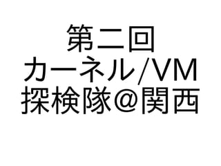 第二回
カーネル/VM
探検隊@関西
  　　　
 