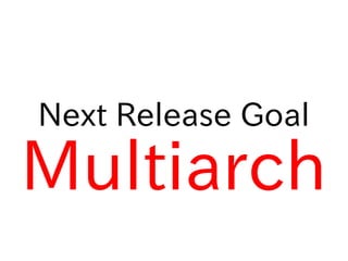 Next Release Goal

Multiarch
 