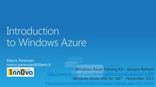 Windows Azure Training Kit - January Refresh
 http://www.microsoft.com/download/en/details.aspx?id=8396
               Windows Azure SDK for .NET - November 2011
http://www.microsoft.com/download/en/details.aspx?id=28045
 