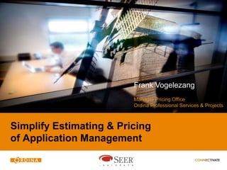 Frank Vogelezang
                         Manager Pricing Office
                         Ordina Professional Services & Projects



Simplify Estimating & Pricing
of Application Management
 