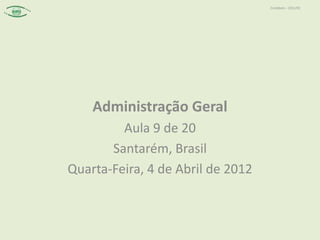 Contábeis – 2012/01




    Administração Geral
         Aula 9 de 20
       Santarém, Brasil
Quarta-Feira, 4 de Abril de 2012
 
