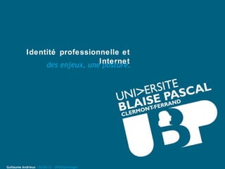 Identité professionnelle et
                                 Internet
                  des enjeux, une posture.




Guillaume Andrieux – 04/04/12 – UFR Psychologie
 