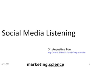 Social Media Listening
                Dr. Augustine Fou
                http://www.linkedin.com/in/augustinefou



April 3, 2012                                             1
 