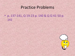 Practice Problems 
• p. 137-141, Q 19-23 p. 140 & Q Q 41-50 p. 
141 
