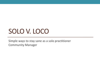 SOLO V. LOCO
Simple ways to stay sane as a solo practitioner
Community Manager
 