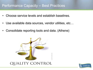 Performance Capacity – Best Practices

• Choose service levels and establish baselines.

• Use available data sources, vendor utilities, etc…

• Consolidate reporting tools and data. (Athene)
 