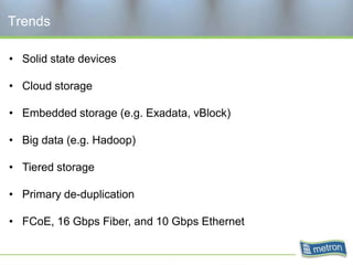 Trends

• Solid state devices

• Cloud storage

• Embedded storage (e.g. Exadata, vBlock)

• Big data (e.g. Hadoop)

• Tiered storage

• Primary de-duplication

• FCoE, 16 Gbps Fiber, and 10 Gbps Ethernet
 