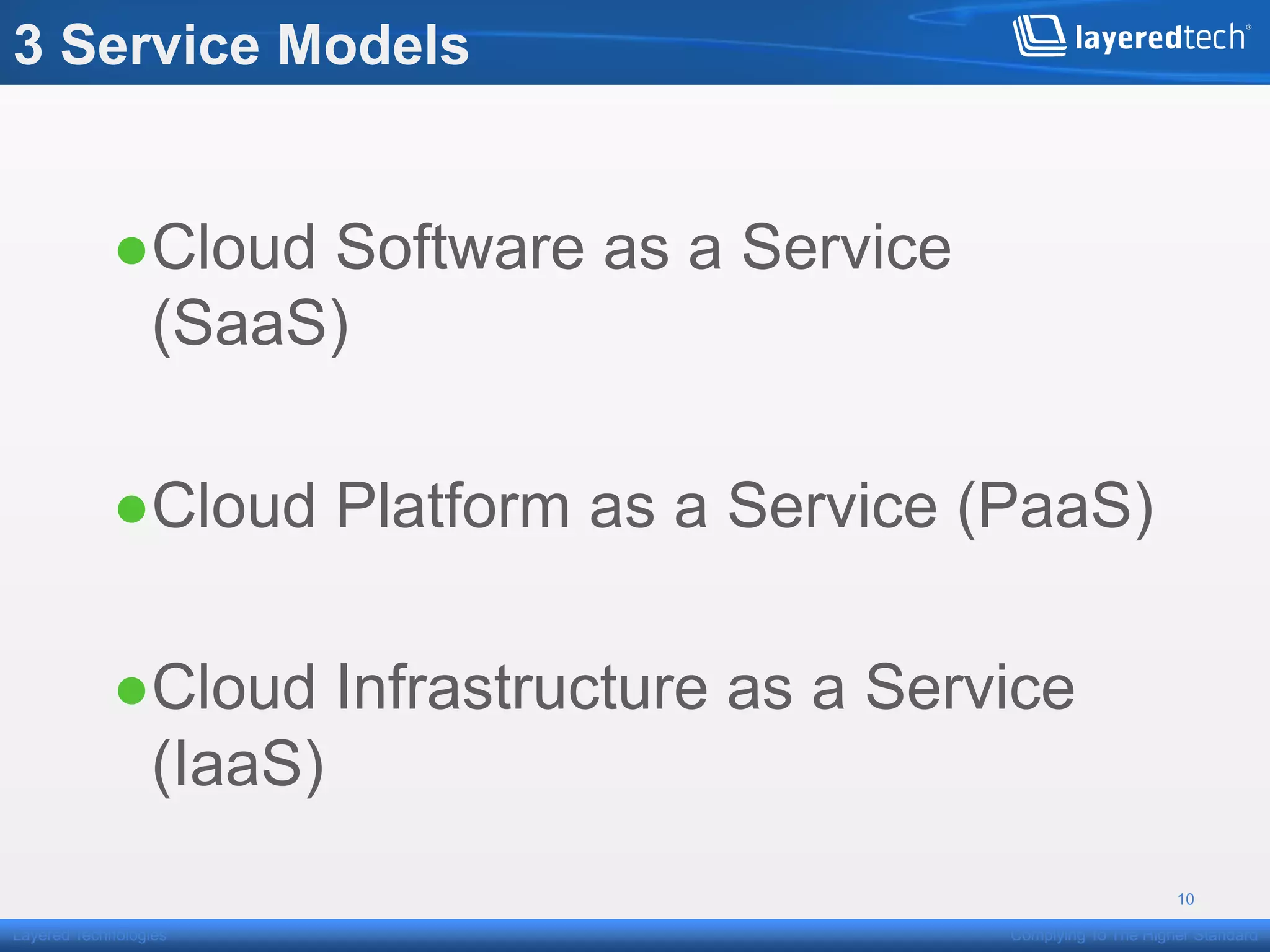 3 Service Models


            ● Cloud Software as a Service
              (SaaS)

            ● Cloud Platform as a Service (PaaS)

            ● Cloud Infrastructure as a Service
              (IaaS)
                                                                 10

Layered Technologies                        Complying To The Higher Standard
 