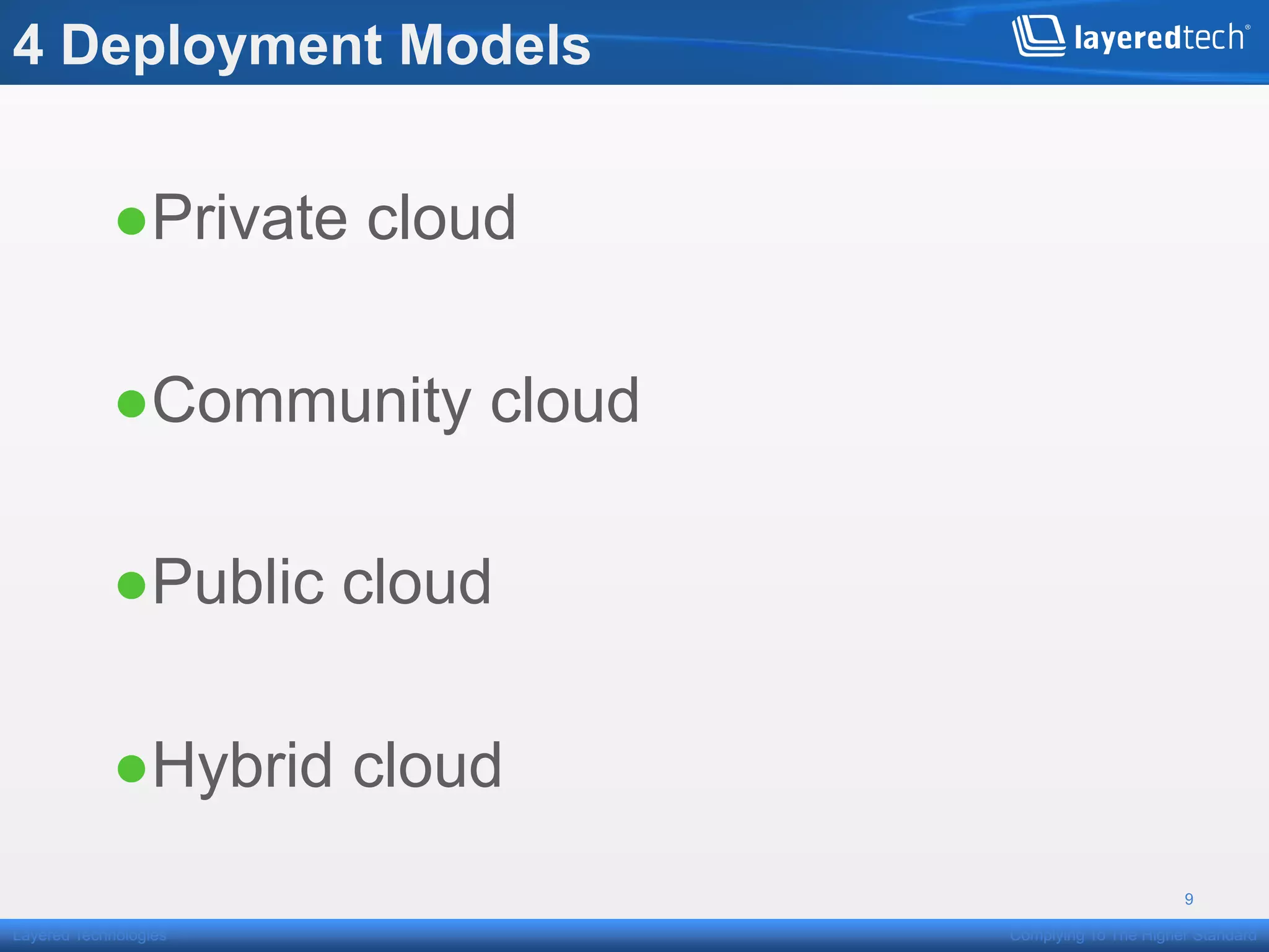 4 Deployment Models


            ● Private cloud

            ● Community cloud

            ● Public cloud

            ● Hybrid cloud
                                                      9

Layered Technologies            Complying To The Higher Standard
 