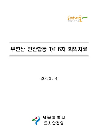 우면산 민관합동 T/F 6차 회의자료




       2012. 4




        서울특별시
        도 시안 전 실
 
