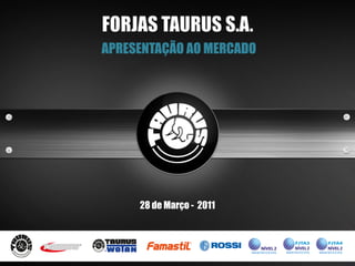 FORJAS TAURUS S.A.
APRESENTAÇÃO AO MERCADO




     28 de Março - 2011
 