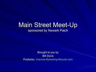 Main Street Meet-Up
    sponsored by Newark Patch




              Brought to you by
                  Bill Davis
 Publisher, Internet-Marketing-Muscle.com
 