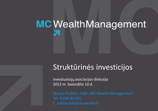 Struktūrinės investicijos
Investuotojų asociacijos diskusija
2012 m. balandžio 10 d.

Marius Čiuželis, UAB „MC Wealth Management“
Tel. 8 698 40 095
E. paštas info@mcwealth.lt
 
