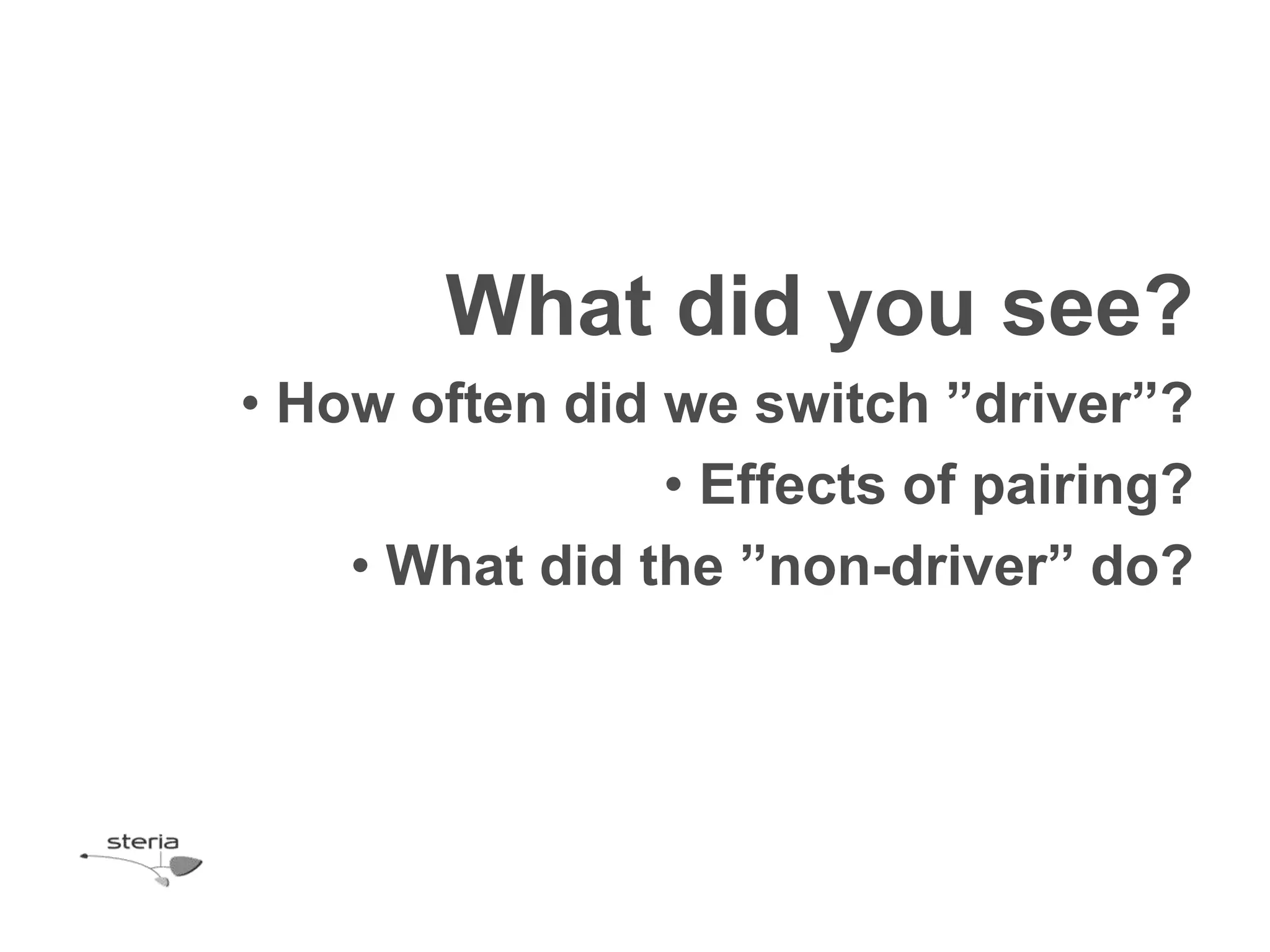 What did you see?
• How often did we switch ”driver”?
                • Effects of pairing?
    • What did the ”non-driver” do?
 