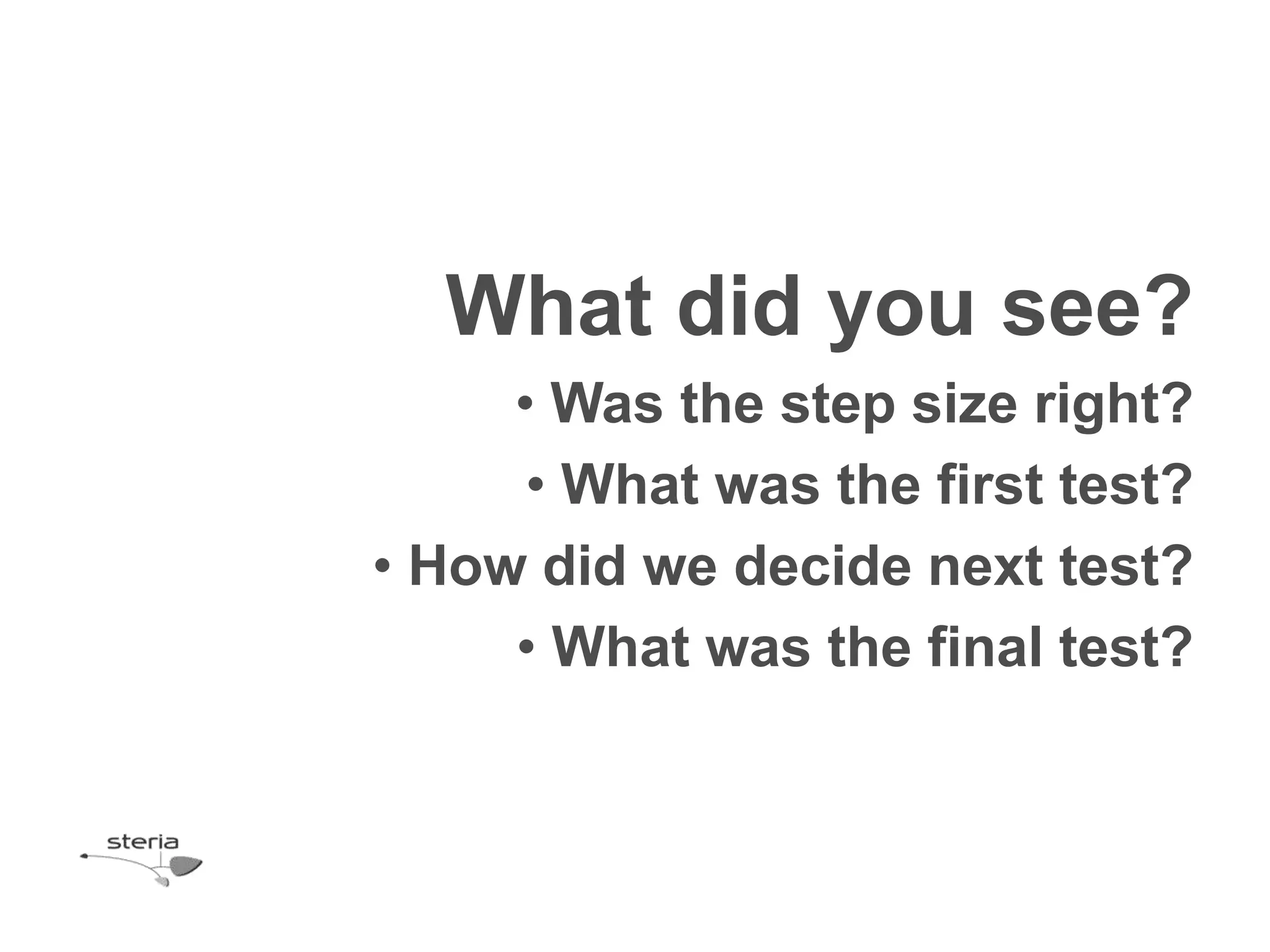 What did you see?
     • Was the step size right?
      • What was the first test?
• How did we decide next test?
     • What was the final test?
 