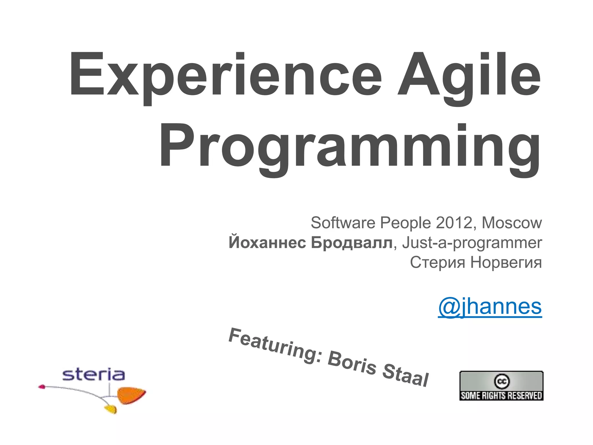 Experience Agile
  Programming
              Software People 2012, Moscow
     Йоханнес Бродвалл, Just-a-programmer
                          Стерия Норвегия

                             @jhannes
 