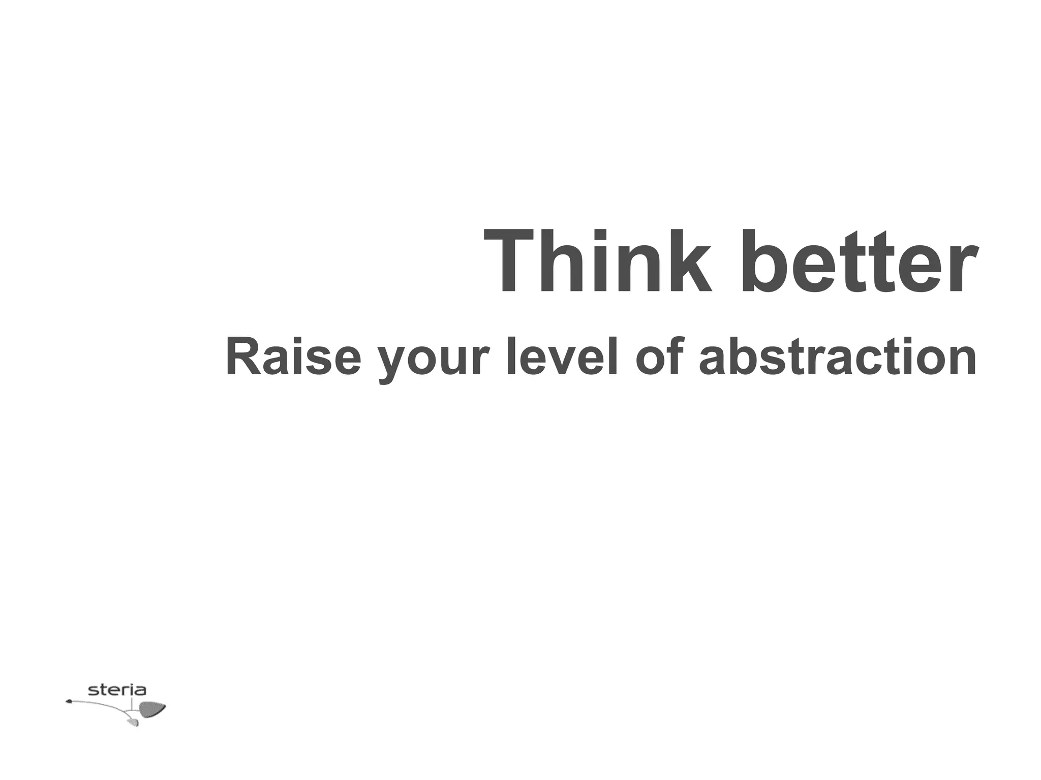 Think better
Raise your level of abstraction
 