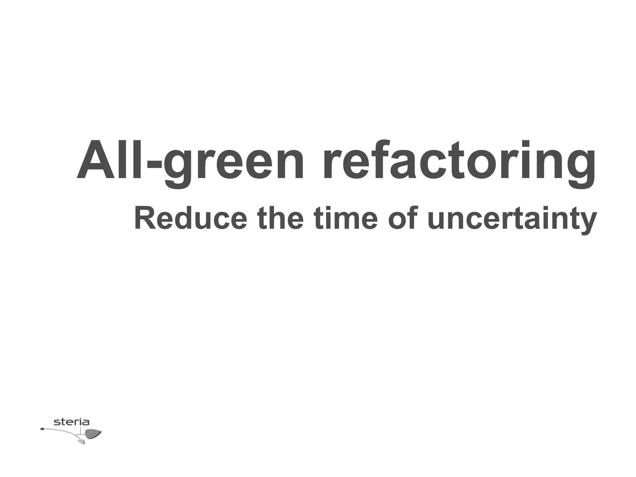 All-green refactoring
  Reduce the time of uncertainty
 