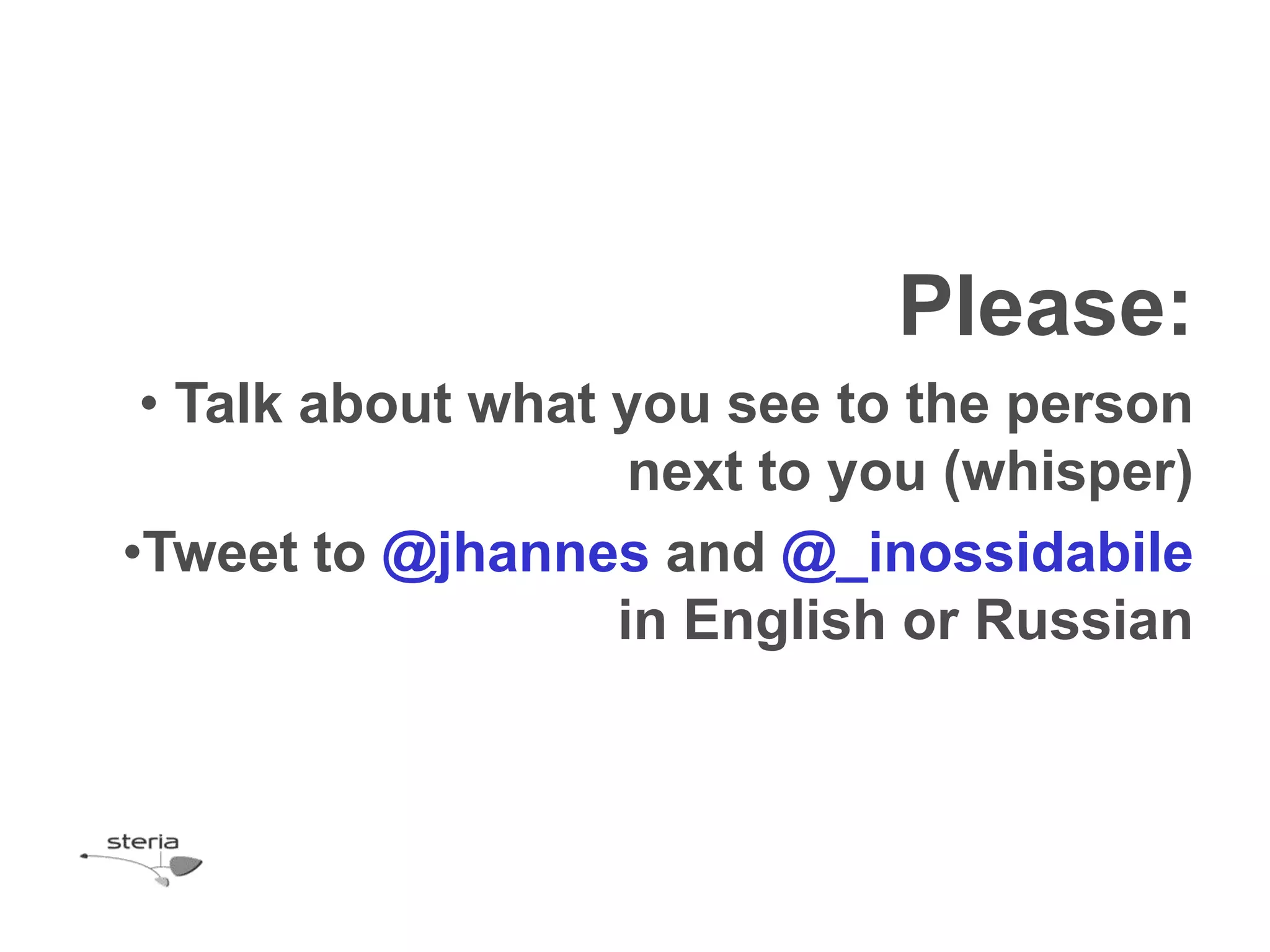 Please:
 • Talk about what you see to the person
                    next to you (whisper)
•Tweet to @jhannes and @_inossidabile
                   in English or Russian
 