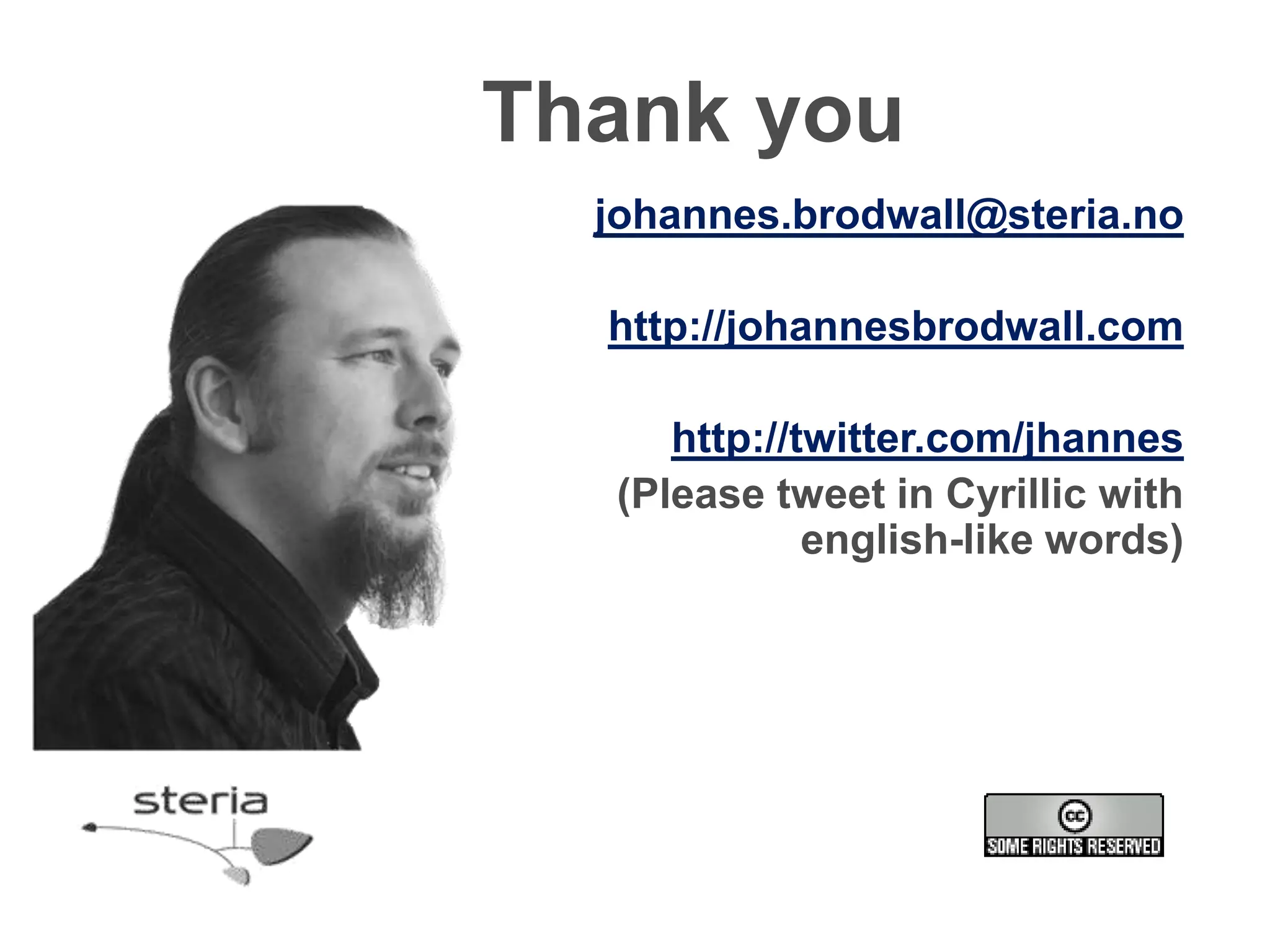 Thank you
  johannes.brodwall@steria.no

  http://johannesbrodwall.com

      http://twitter.com/jhannes
   (Please tweet in Cyrillic with
              english-like words)
 