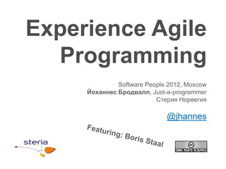 Experience Agile
  Programming
              Software People 2012, Moscow
     Йоханнес Бродвалл, Just-a-programmer
                          Стерия Норвегия

                             @jhannes
 