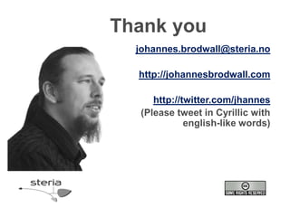 Thank you
  johannes.brodwall@steria.no

  http://johannesbrodwall.com

      http://twitter.com/jhannes
   (Please tweet in Cyrillic with
              english-like words)
 