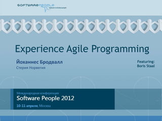 Experience Agile Programming
Йоханнес Бродвалл        Featuring:
Стерия Норвегия          Boris Staal
 
