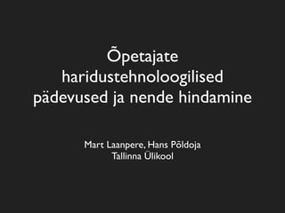 Õpetajate
   haridustehnoloogilised
pädevused ja nende hindamine

      Mart Laanpere, Hans Põldoja
            Tallinna Ülikool
 