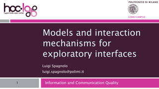 COMO CAMPUS




    Models and interaction
    mechanisms for
    exploratory interfaces
    Luigi Spagnolo
    luigi.spagnolo@polimi.it


1    Information and Communication Quality
 