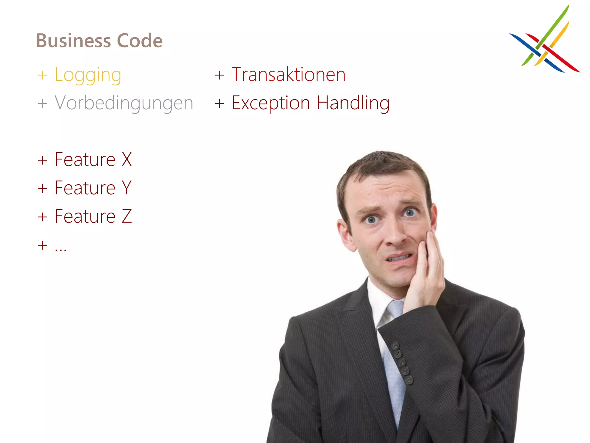 Business Code
+ Logging        + Transaktionen
+ Vorbedingungen + Exception Handling

+ Feature X
+ Feature Y
+ Feature Z
+…
 