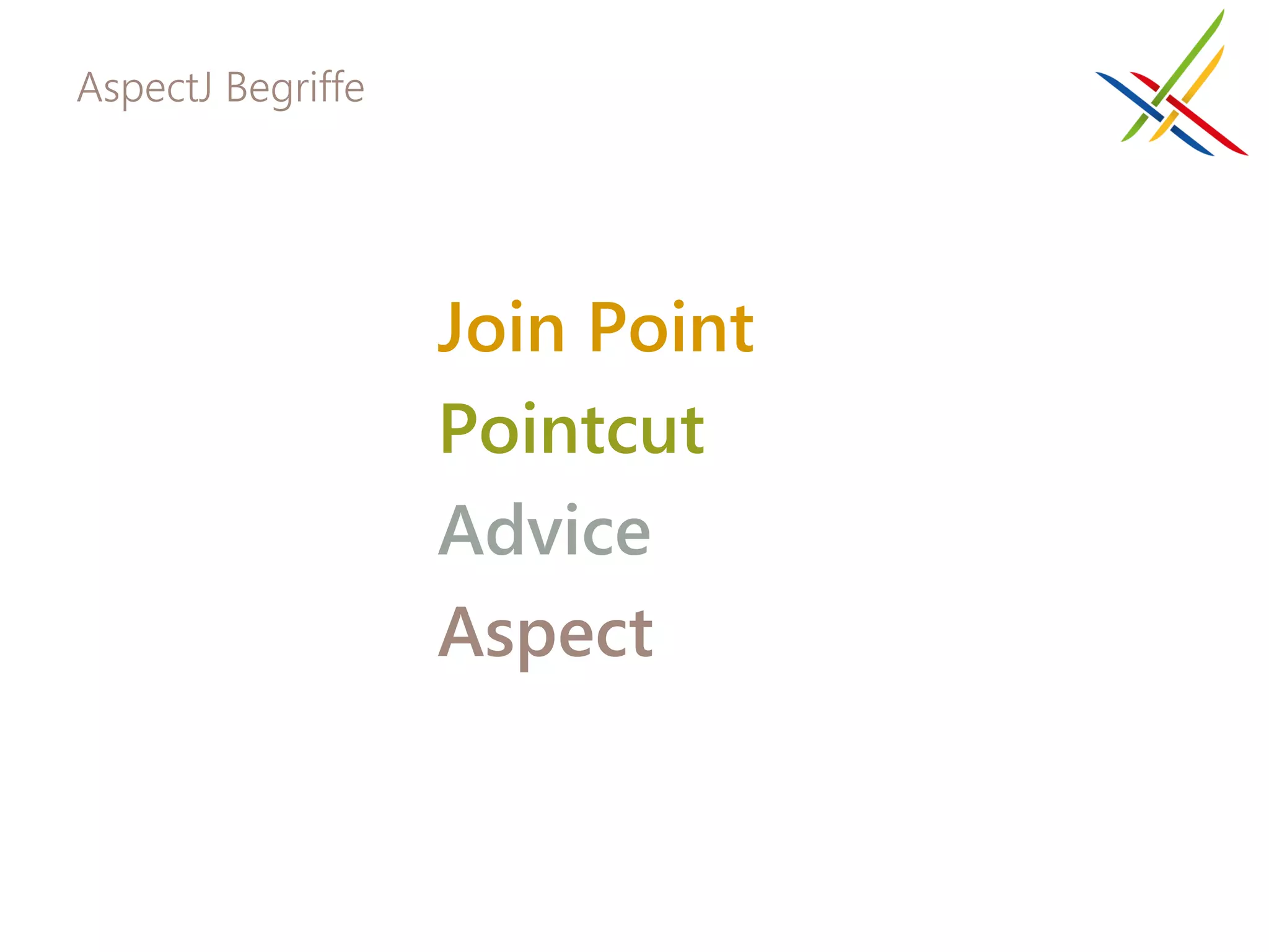 AspectJ Begriffe




                   Join Point
                   Pointcut
                   Advice
                   Aspect
 