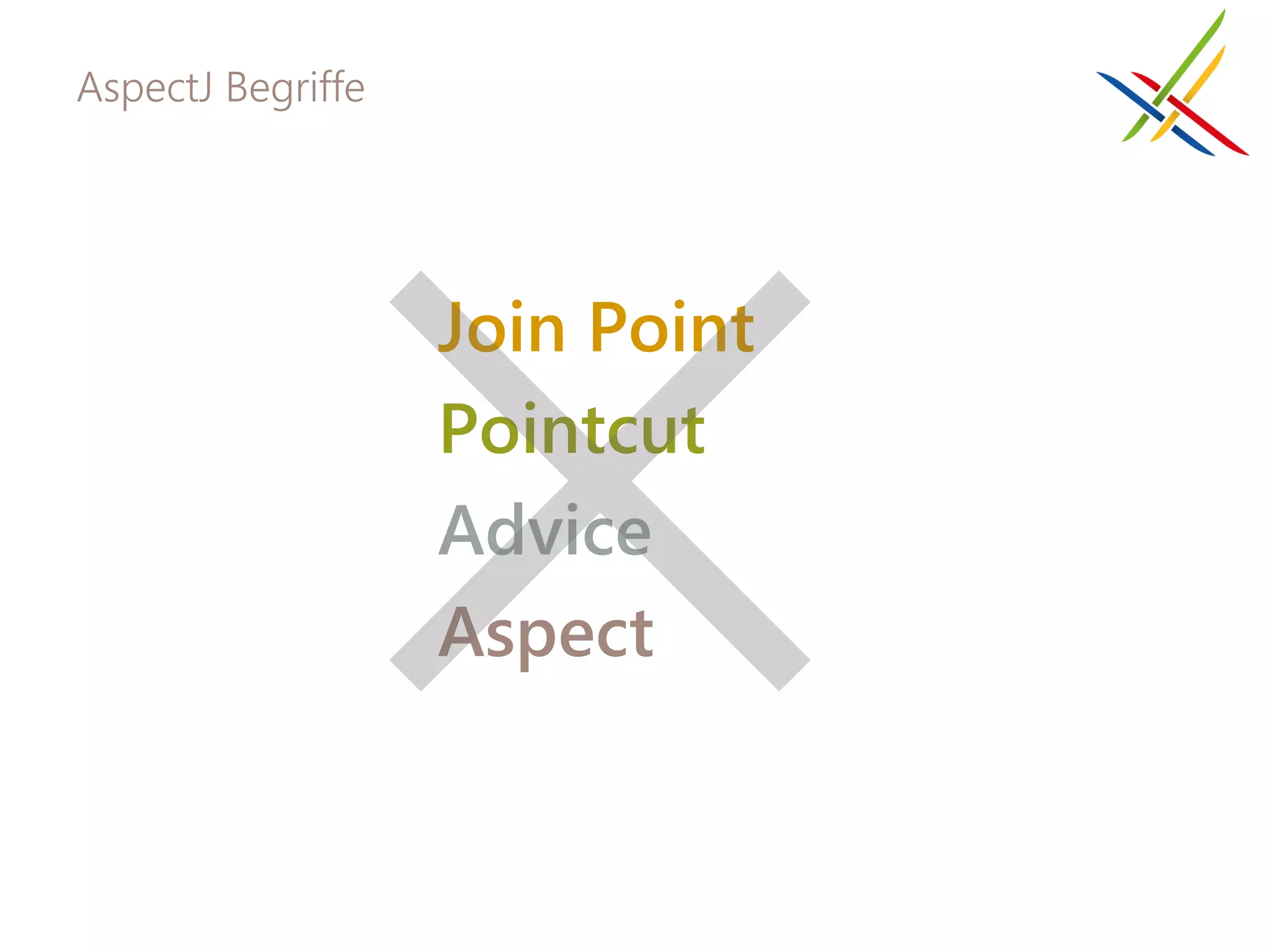 AspectJ Begriffe




                   Join Point
                   Pointcut
                   Advice
                   Aspect
 